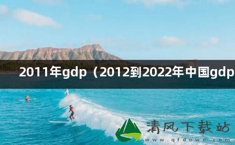 2011年gdp（2012到2022年中国gdp数据）